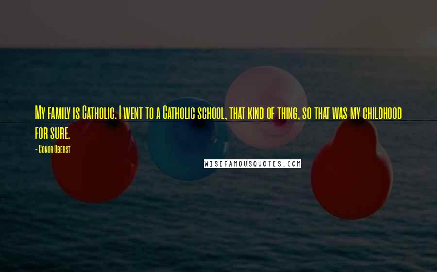 Conor Oberst Quotes: My family is Catholic. I went to a Catholic school, that kind of thing, so that was my childhood for sure.