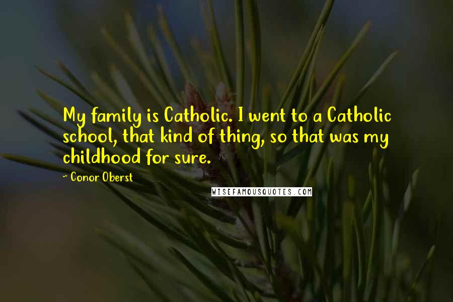 Conor Oberst Quotes: My family is Catholic. I went to a Catholic school, that kind of thing, so that was my childhood for sure.