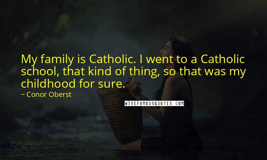 Conor Oberst Quotes: My family is Catholic. I went to a Catholic school, that kind of thing, so that was my childhood for sure.
