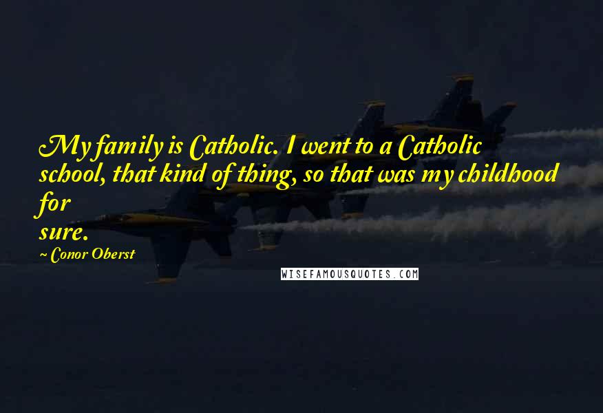 Conor Oberst Quotes: My family is Catholic. I went to a Catholic school, that kind of thing, so that was my childhood for sure.