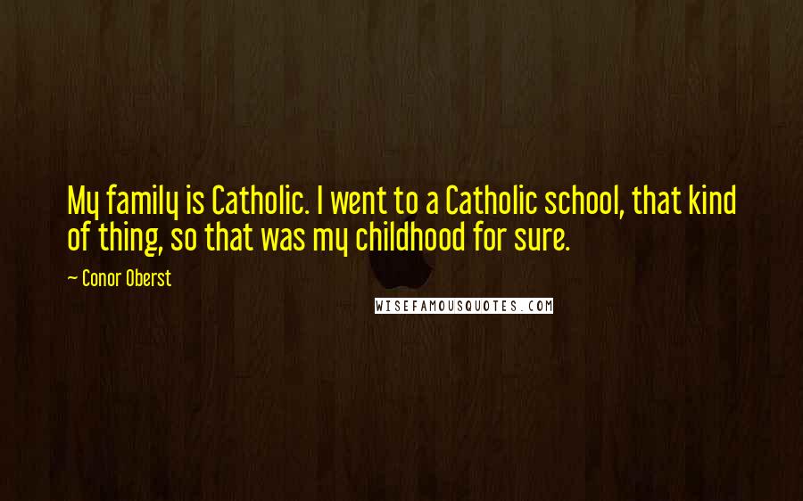 Conor Oberst Quotes: My family is Catholic. I went to a Catholic school, that kind of thing, so that was my childhood for sure.