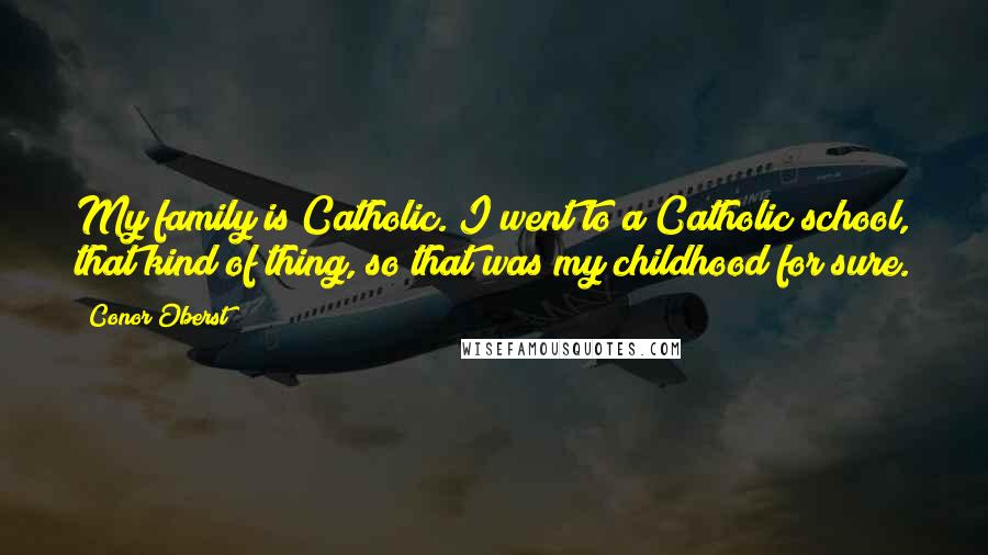 Conor Oberst Quotes: My family is Catholic. I went to a Catholic school, that kind of thing, so that was my childhood for sure.