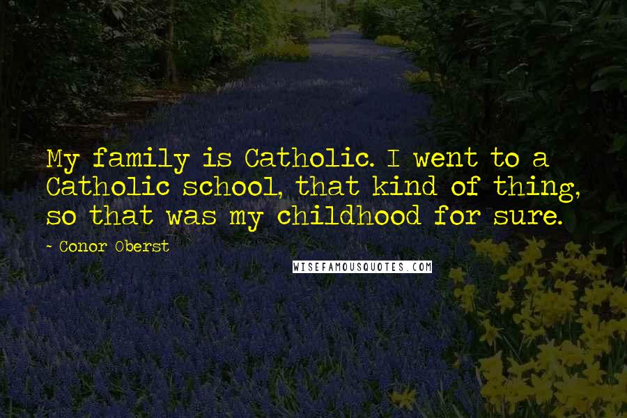 Conor Oberst Quotes: My family is Catholic. I went to a Catholic school, that kind of thing, so that was my childhood for sure.