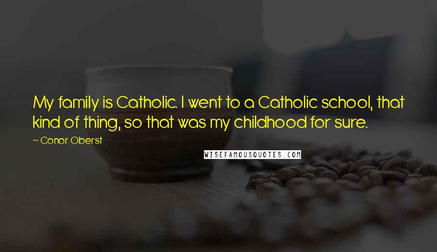 Conor Oberst Quotes: My family is Catholic. I went to a Catholic school, that kind of thing, so that was my childhood for sure.