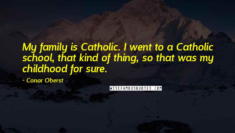 Conor Oberst Quotes: My family is Catholic. I went to a Catholic school, that kind of thing, so that was my childhood for sure.