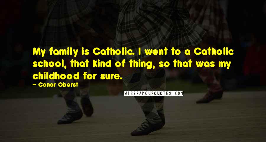 Conor Oberst Quotes: My family is Catholic. I went to a Catholic school, that kind of thing, so that was my childhood for sure.