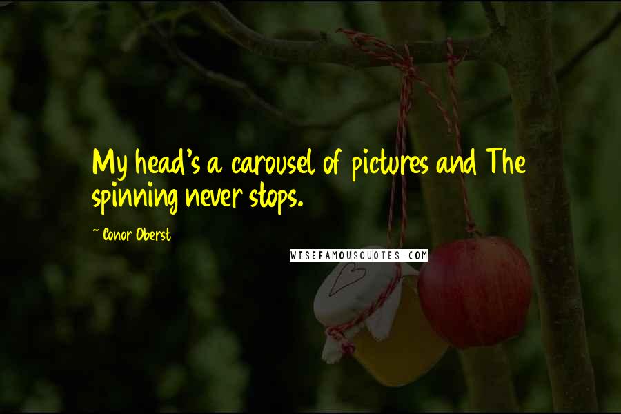Conor Oberst Quotes: My head's a carousel of pictures and The spinning never stops.