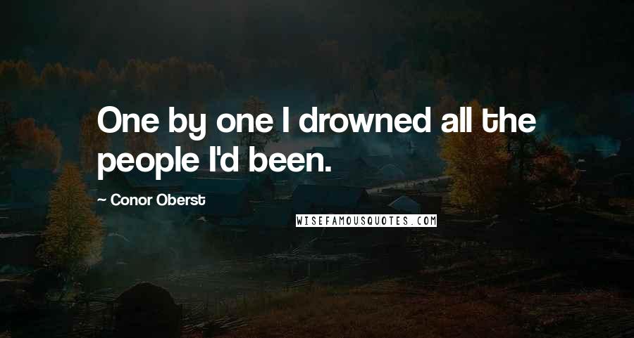 Conor Oberst Quotes: One by one I drowned all the people I'd been.