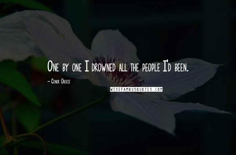 Conor Oberst Quotes: One by one I drowned all the people I'd been.