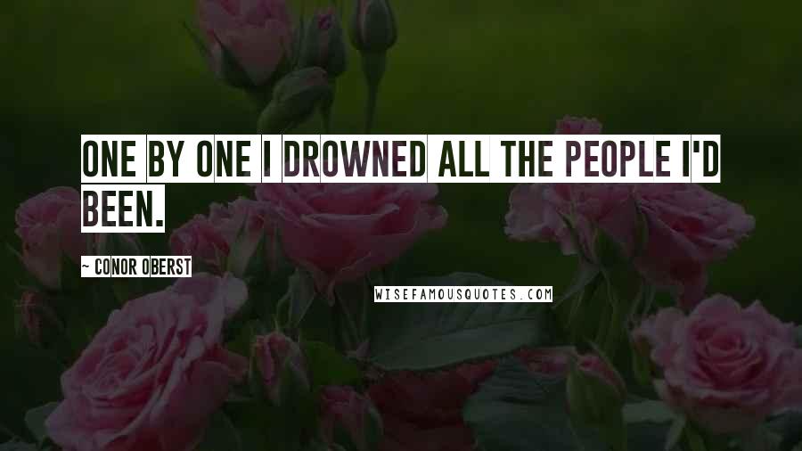 Conor Oberst Quotes: One by one I drowned all the people I'd been.