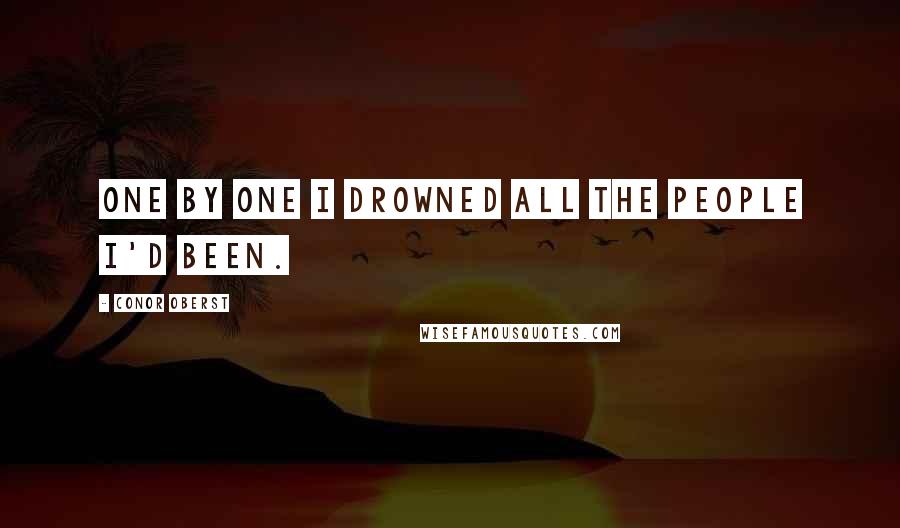 Conor Oberst Quotes: One by one I drowned all the people I'd been.
