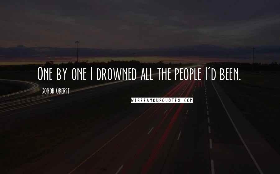 Conor Oberst Quotes: One by one I drowned all the people I'd been.