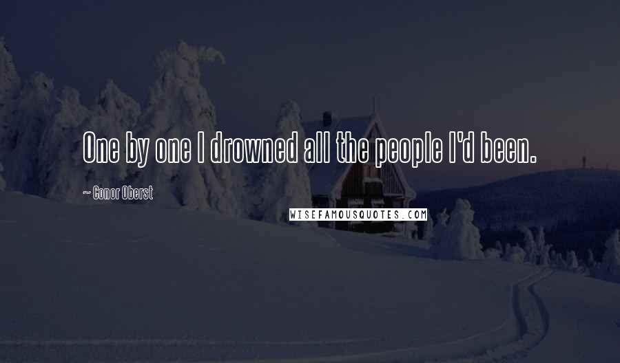 Conor Oberst Quotes: One by one I drowned all the people I'd been.