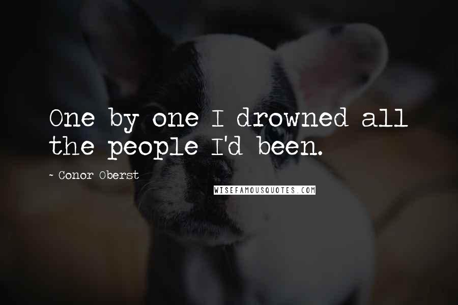 Conor Oberst Quotes: One by one I drowned all the people I'd been.