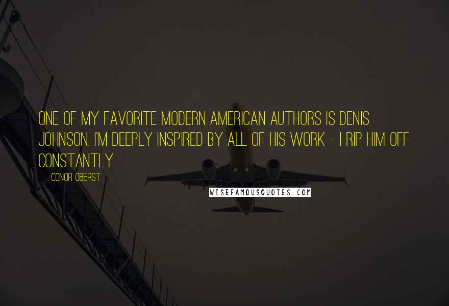 Conor Oberst Quotes: One of my favorite modern American authors is Denis Johnson. I'm deeply inspired by all of his work - I rip him off constantly.