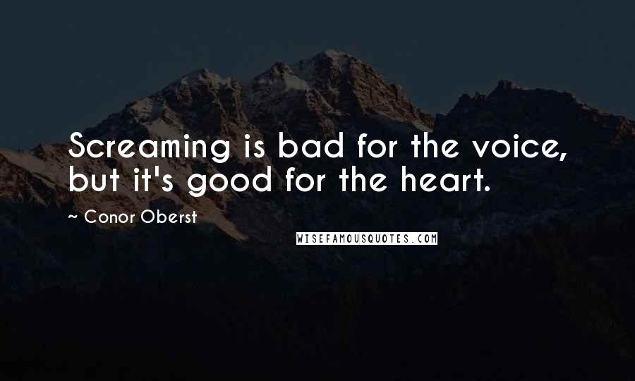 Conor Oberst Quotes: Screaming is bad for the voice, but it's good for the heart.
