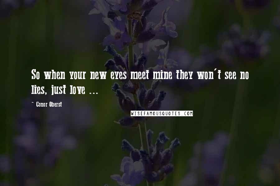 Conor Oberst Quotes: So when your new eyes meet mine they won't see no lies, just love ...