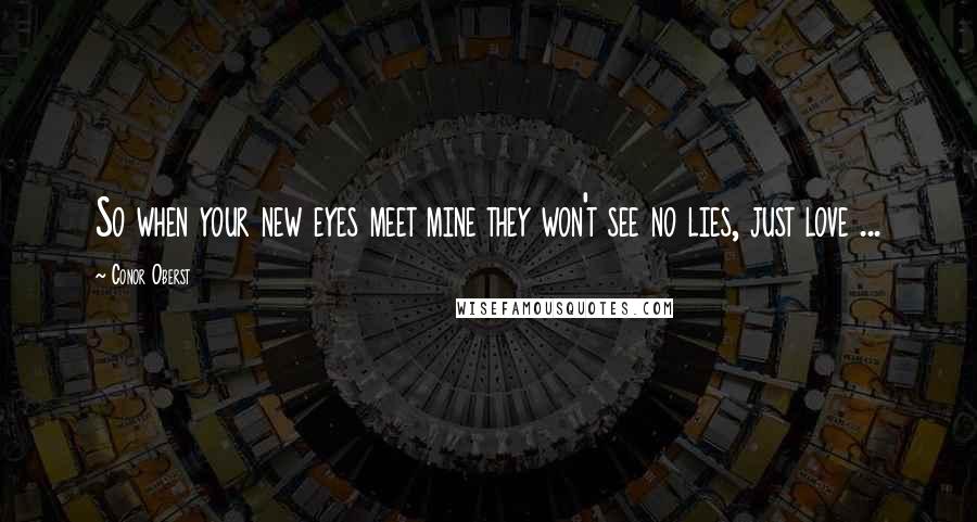 Conor Oberst Quotes: So when your new eyes meet mine they won't see no lies, just love ...