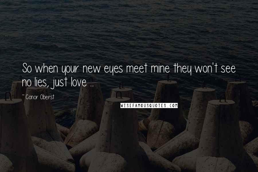 Conor Oberst Quotes: So when your new eyes meet mine they won't see no lies, just love ...