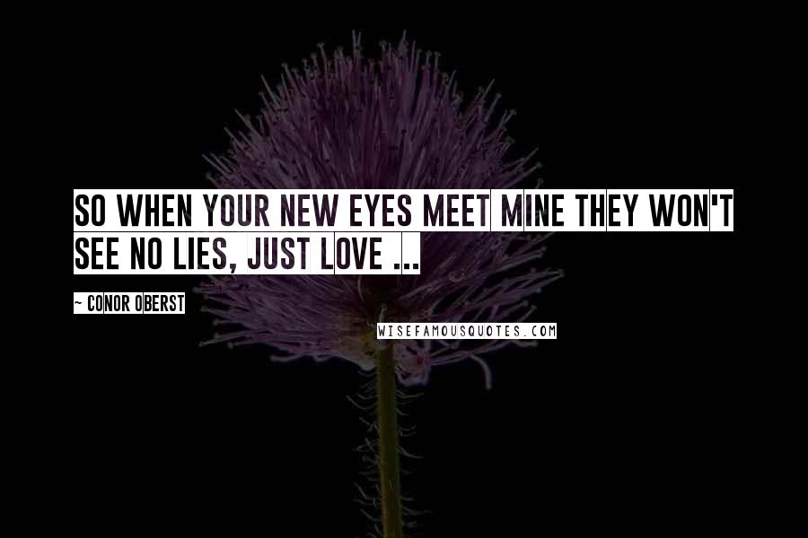 Conor Oberst Quotes: So when your new eyes meet mine they won't see no lies, just love ...