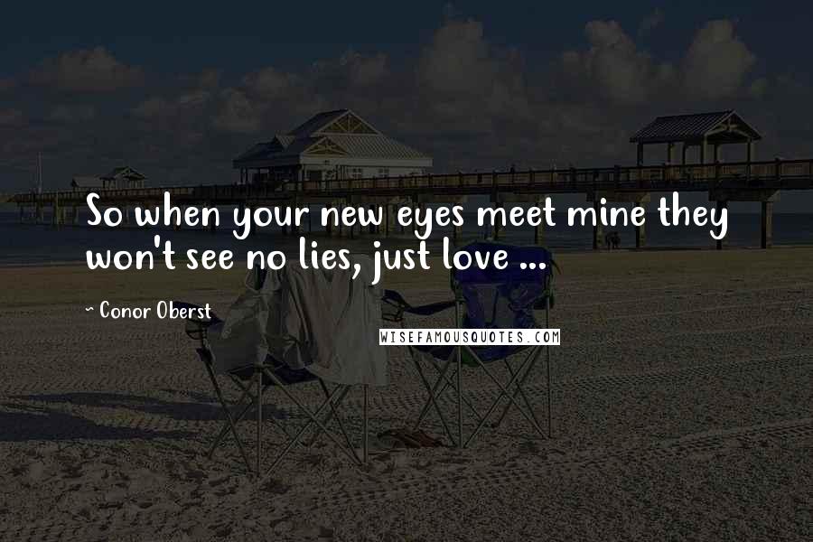 Conor Oberst Quotes: So when your new eyes meet mine they won't see no lies, just love ...