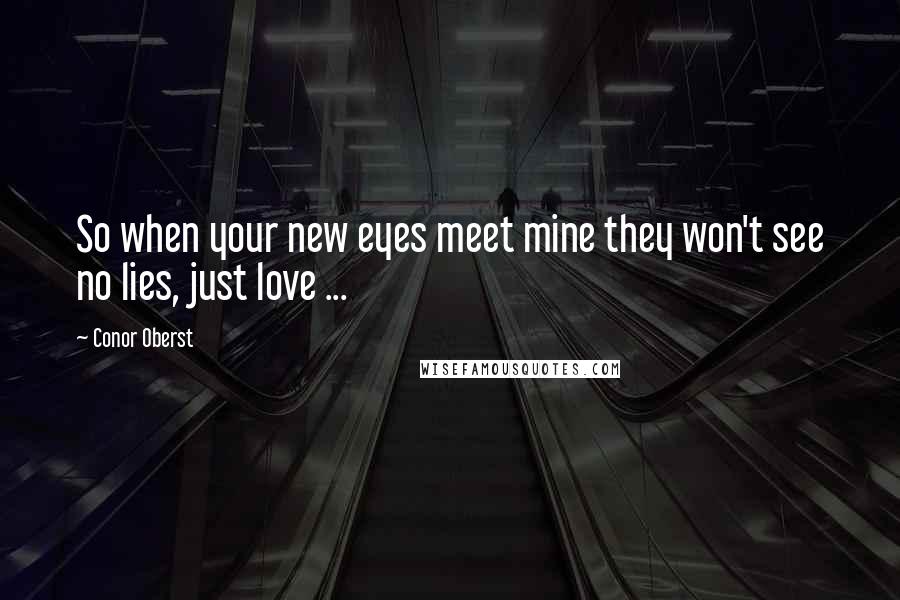 Conor Oberst Quotes: So when your new eyes meet mine they won't see no lies, just love ...