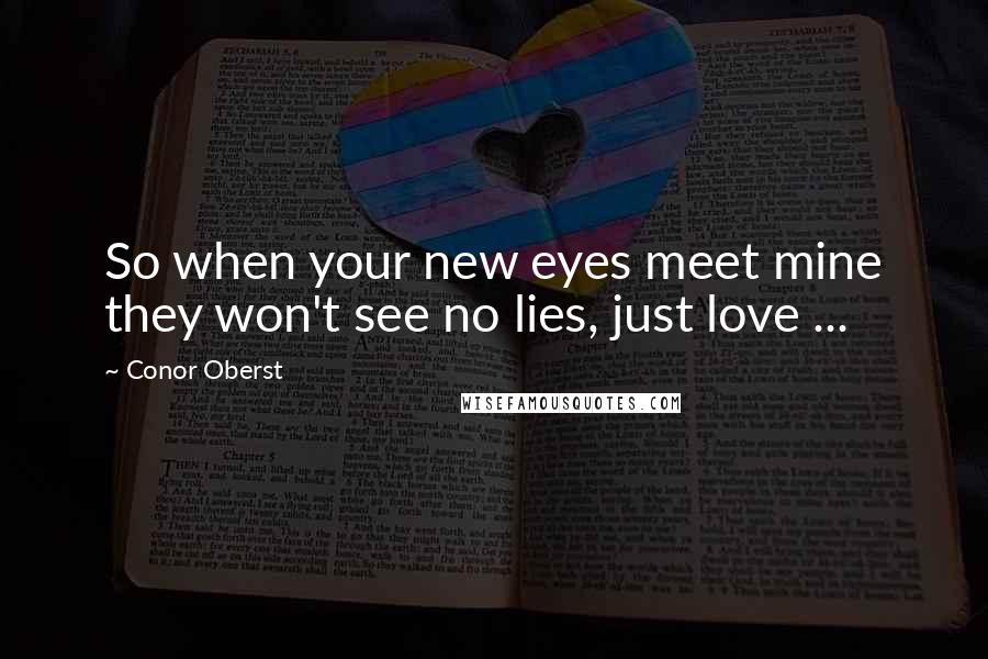 Conor Oberst Quotes: So when your new eyes meet mine they won't see no lies, just love ...