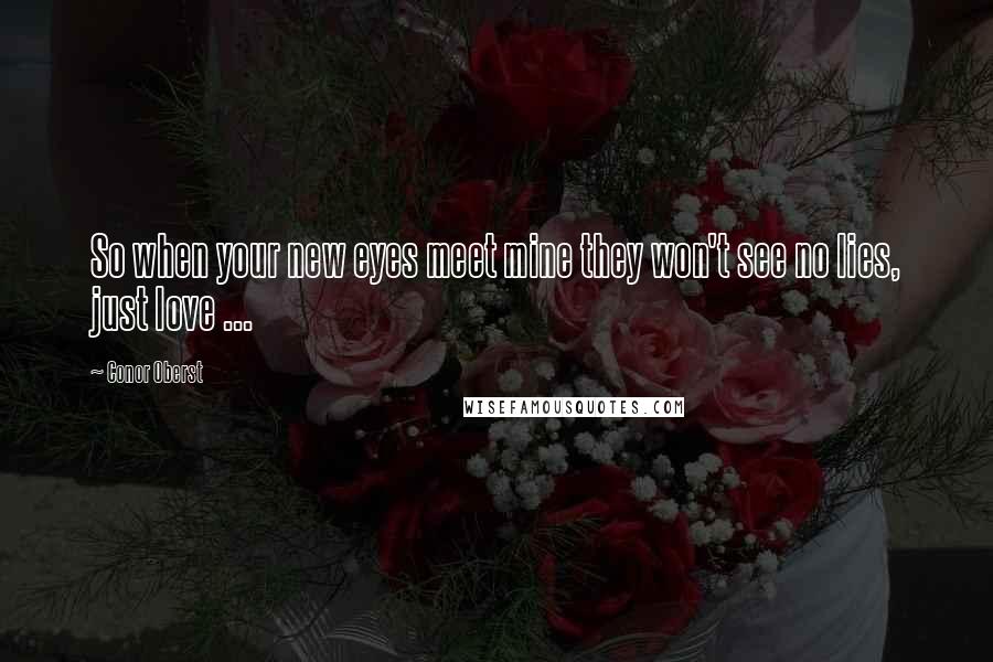 Conor Oberst Quotes: So when your new eyes meet mine they won't see no lies, just love ...