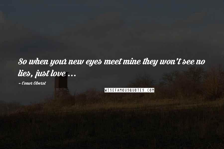Conor Oberst Quotes: So when your new eyes meet mine they won't see no lies, just love ...
