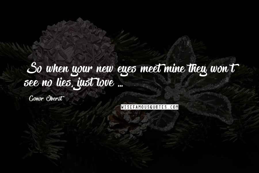 Conor Oberst Quotes: So when your new eyes meet mine they won't see no lies, just love ...