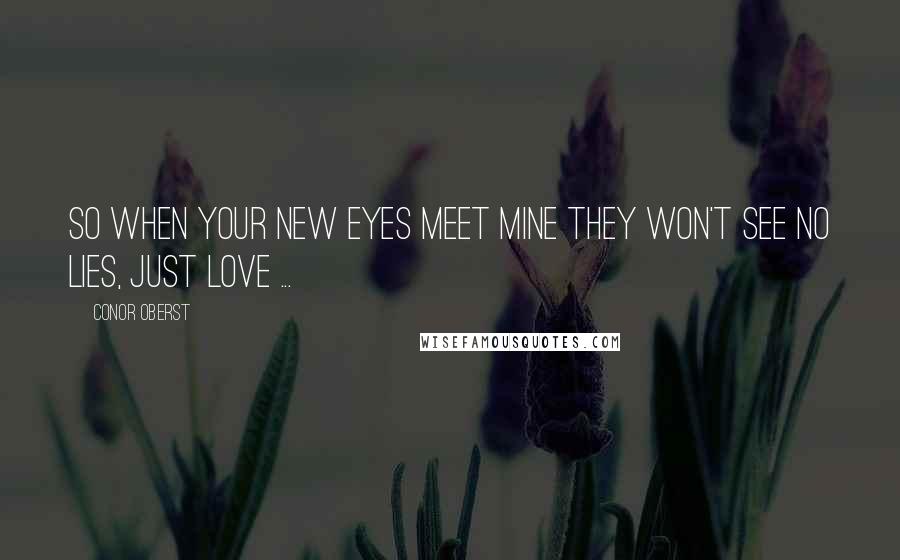 Conor Oberst Quotes: So when your new eyes meet mine they won't see no lies, just love ...