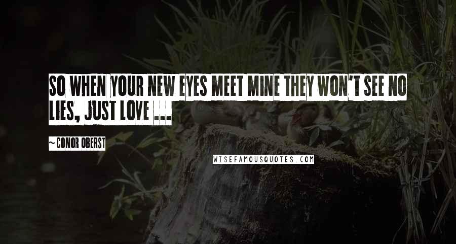 Conor Oberst Quotes: So when your new eyes meet mine they won't see no lies, just love ...