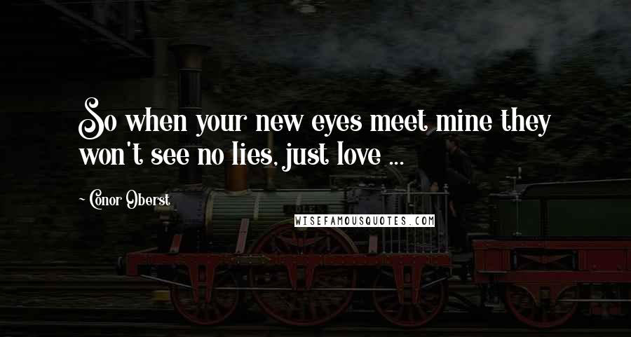 Conor Oberst Quotes: So when your new eyes meet mine they won't see no lies, just love ...