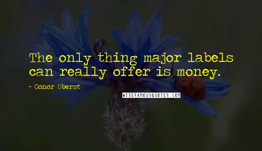 Conor Oberst Quotes: The only thing major labels can really offer is money.