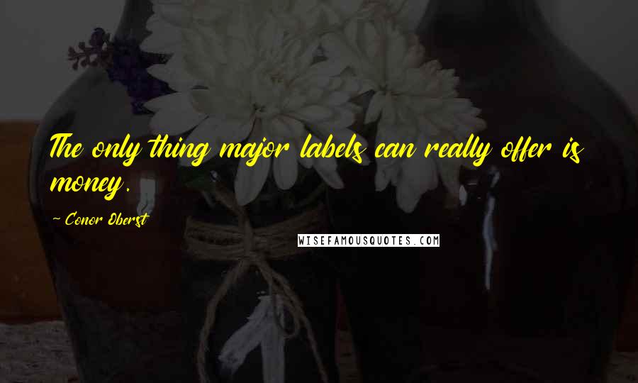 Conor Oberst Quotes: The only thing major labels can really offer is money.