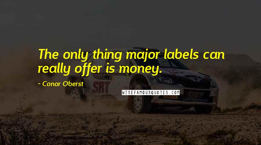 Conor Oberst Quotes: The only thing major labels can really offer is money.