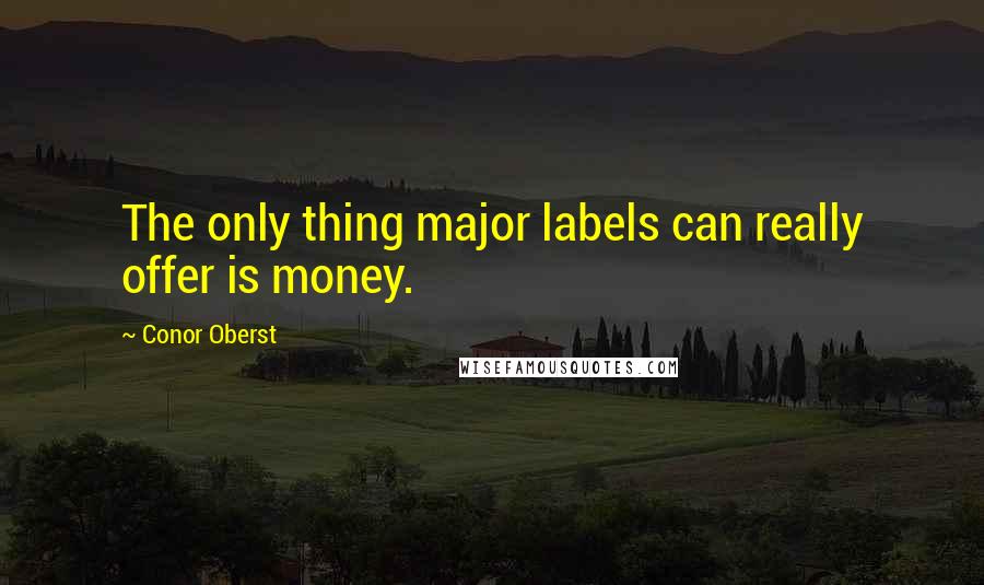 Conor Oberst Quotes: The only thing major labels can really offer is money.