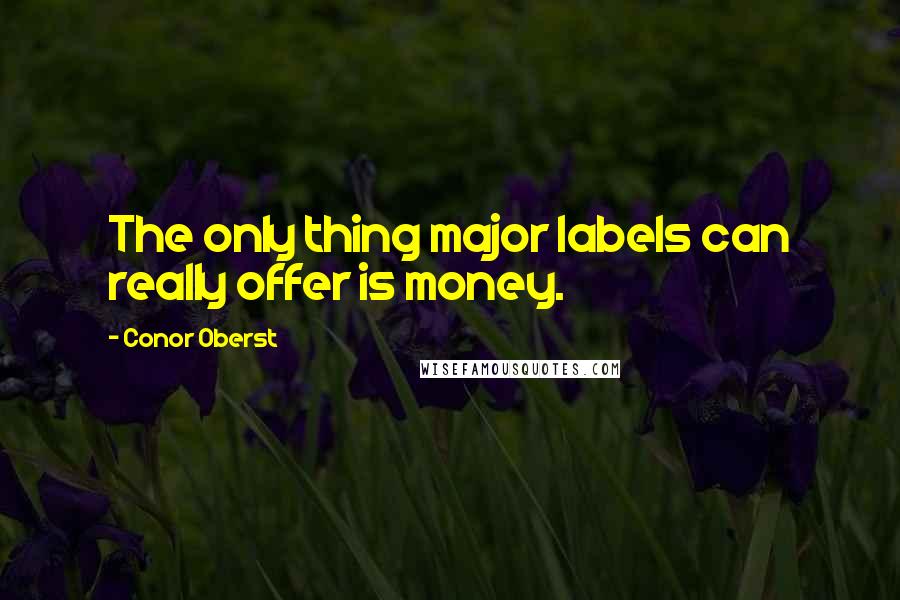 Conor Oberst Quotes: The only thing major labels can really offer is money.