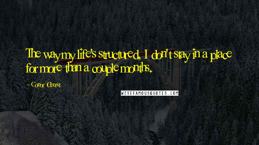 Conor Oberst Quotes: The way my life's structured, I don't stay in a place for more than a couple months.