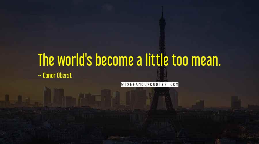 Conor Oberst Quotes: The world's become a little too mean.