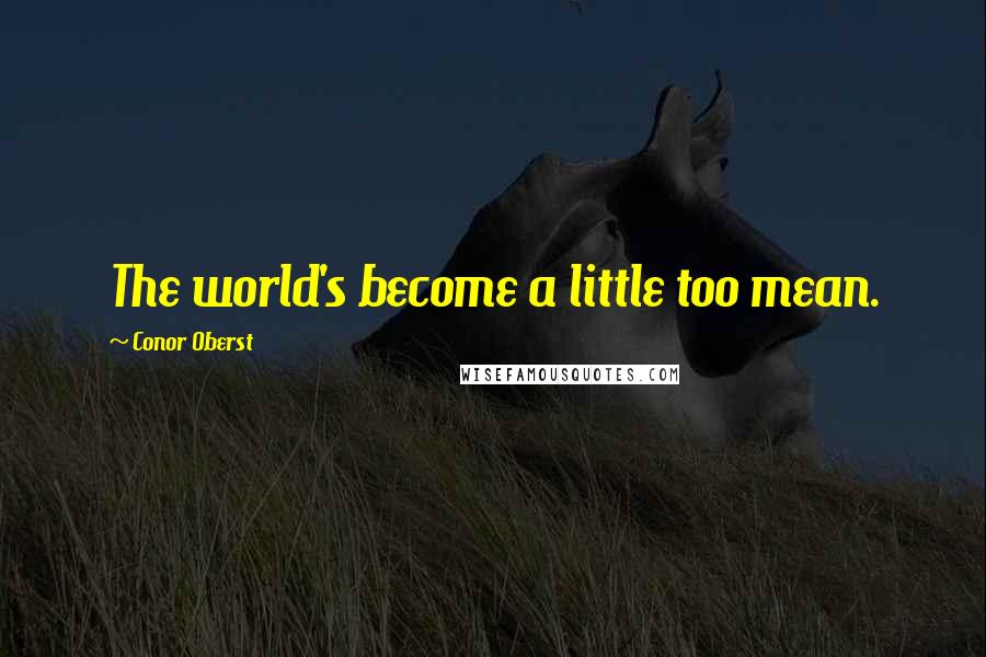 Conor Oberst Quotes: The world's become a little too mean.