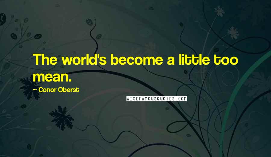 Conor Oberst Quotes: The world's become a little too mean.