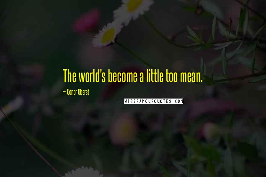 Conor Oberst Quotes: The world's become a little too mean.