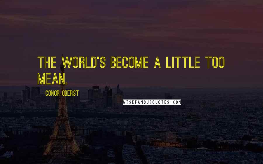 Conor Oberst Quotes: The world's become a little too mean.