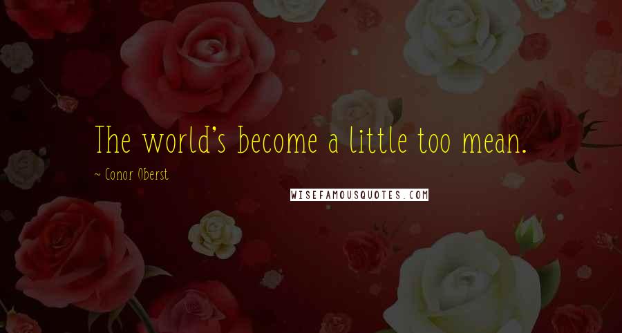 Conor Oberst Quotes: The world's become a little too mean.