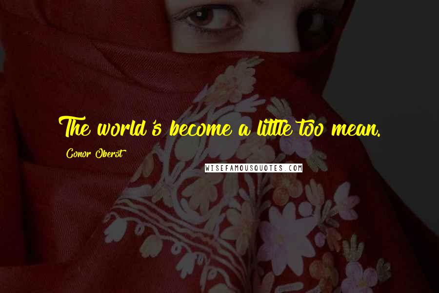 Conor Oberst Quotes: The world's become a little too mean.