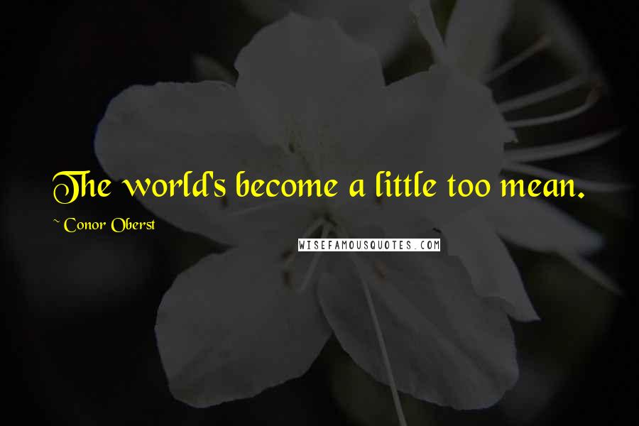 Conor Oberst Quotes: The world's become a little too mean.