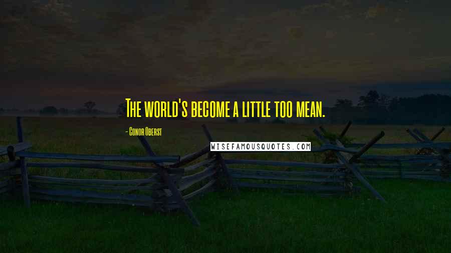 Conor Oberst Quotes: The world's become a little too mean.