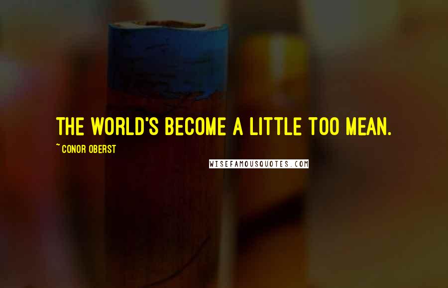 Conor Oberst Quotes: The world's become a little too mean.