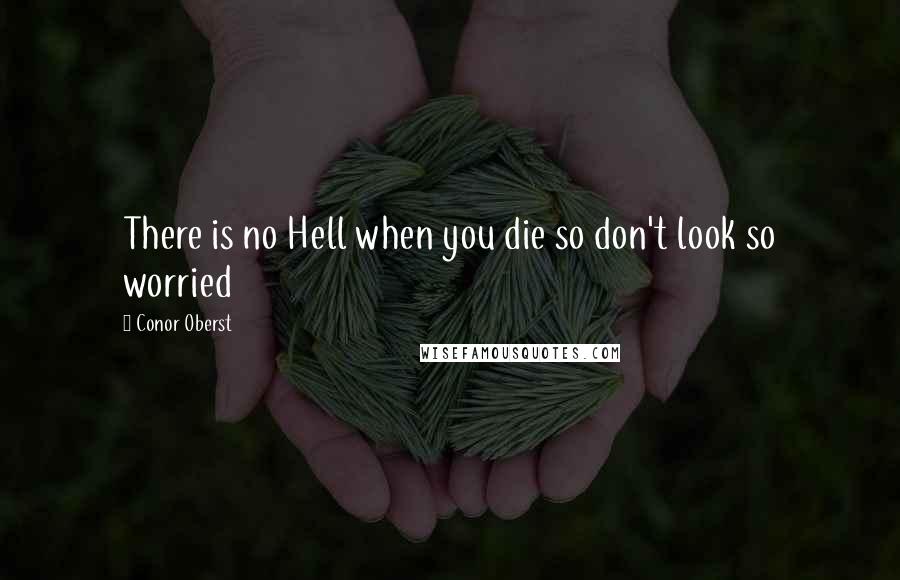 Conor Oberst Quotes: There is no Hell when you die so don't look so worried